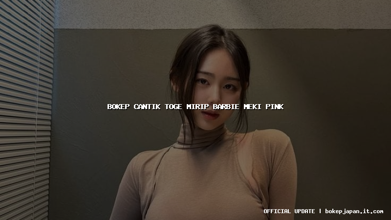 bokep cantik toge mirip barbie meki pink bokep cantik toge mirip barbie meki pink