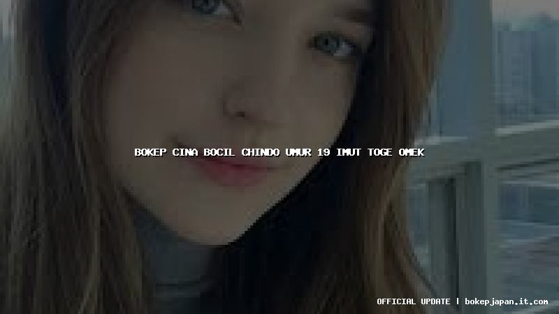 bokep cina bocil chindo umur 19 imut toge omek