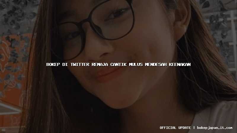 bokep di twitter remaja cantik mulus mendesah keenakan