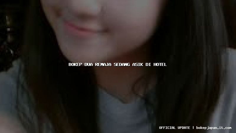 bokep dua remaja sedang asik di hotel bokep dua remaja sedang asik di hotel