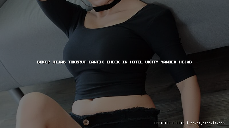 bokep hijab tokbrut cantik check in hotel ukhty yandex hijab