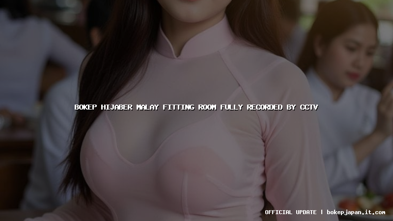 bokep hijaber malay fitting room fully recorded by cctv
