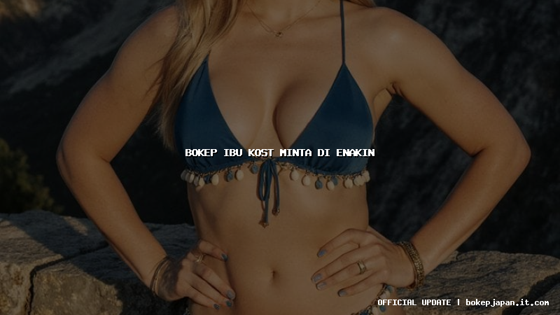 bokep ibu kost minta di enakin