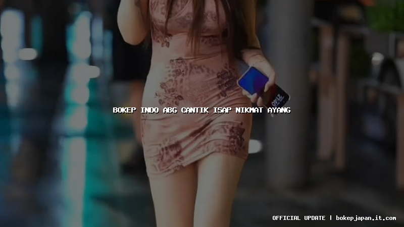 bokep indo abg cantik isap nikmat ayang