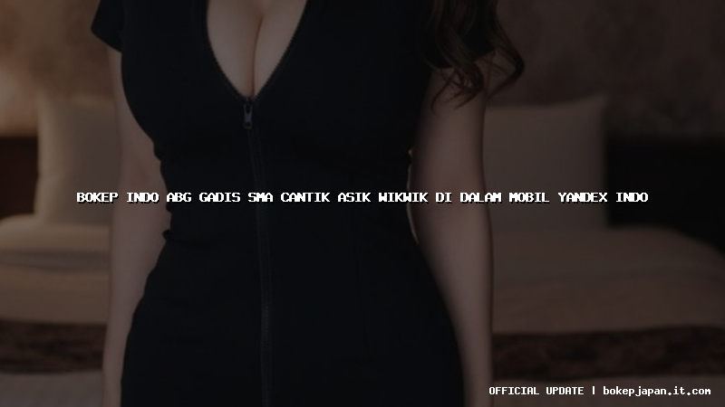 bokep indo abg gadis sma cantik asik wikwik di dalam mobil yandex indo