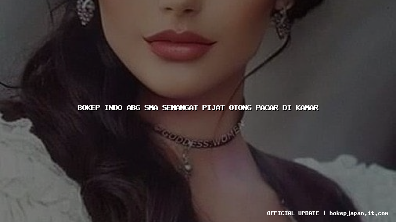 bokep indo abg sma semangat pijat otong pacar di kamar