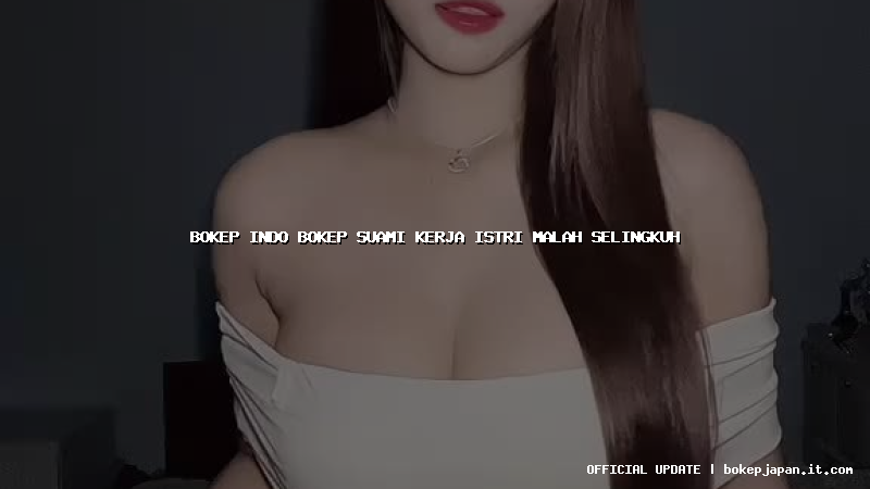 bokep indo bokep suami kerja istri malah selingkuh