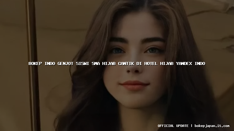 bokep indo genjot siswi sma hijab cantik di hotel hijab yandex indo