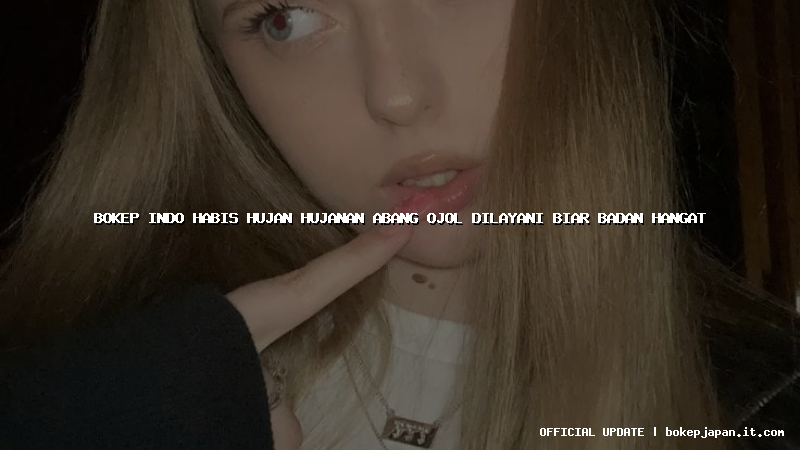 bokep indo habis hujan hujanan abang ojol dilayani biar badan hangat bokep indo habis hujan hujanan abang ojol dilayani biar badan hangat