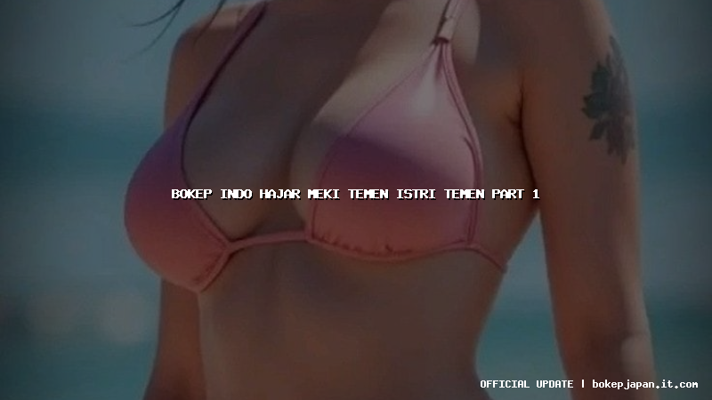 bokep indo hajar meki temen istri temen part 1 bokep indo hajar meki temen istri temen part 1