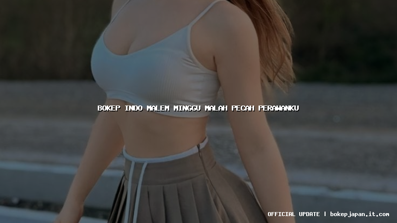 bokep indo malem minggu malah pecah perawanku