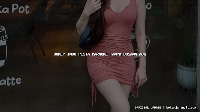 bokep indo pesta karaoke tanpa busana abg