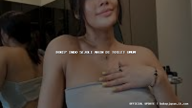 bokep indo sejoli main di toilet umum bokep indo sejoli main di toilet umum