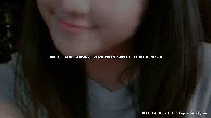 bokep indo sensasi vera main sambil denger musik