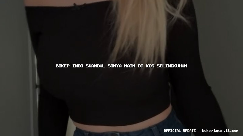 bokep indo skandal sonya main di kos selingkuhan