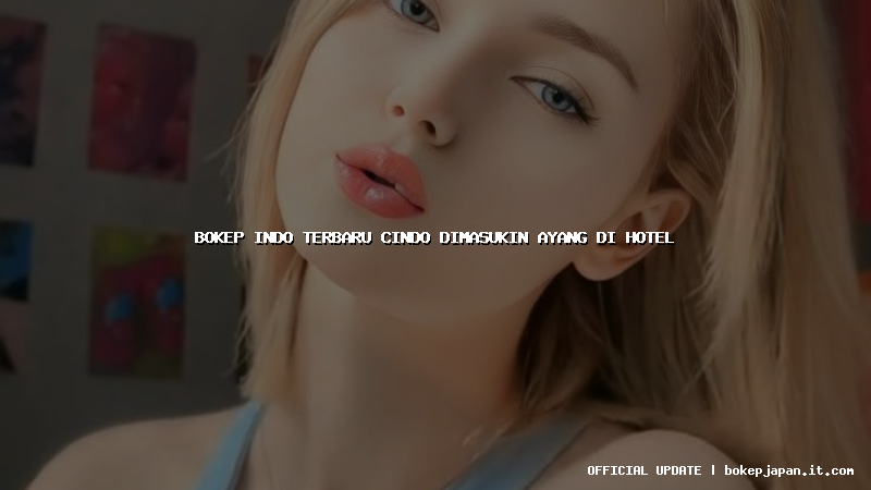 bokep indo terbaru cindo dimasukin ayang di hotel bokep indo terbaru cindo dimasukin ayang di hotel
