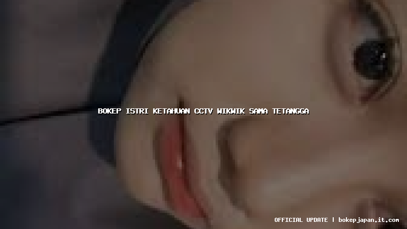 bokep istri ketahuan cctv wikwik sama tetangga