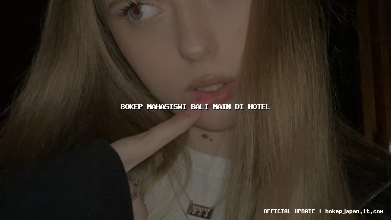 bokep mahasiswi bali main di hotel