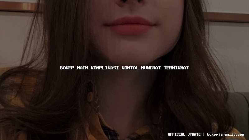 bokep main komplikasi kontol muncrat ternikmat