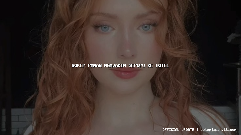 bokep paman ngajakin sepupu ke hotel bokep paman ngajakin sepupu ke hotel