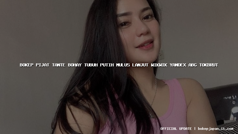 bokep pijat tante bohay tubuh putih mulus lanjut wikwik yandex abg tokbrut