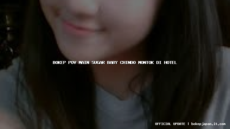 bokep pov main sugar baby chindo montok di hotel