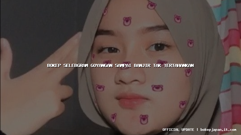 bokep selebgram goyangan sampai banjir tak tertahankan