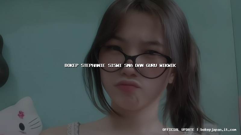 bokep stephanie siswi sma dan guru wikwik