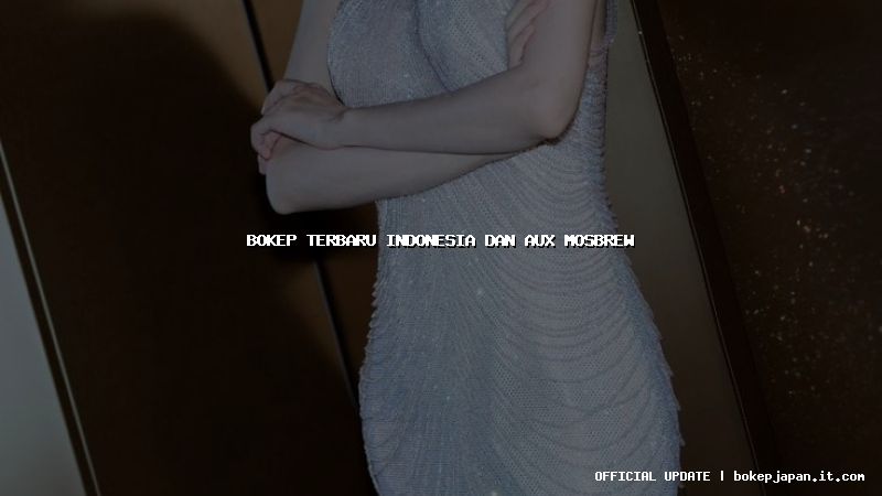 bokep terbaru indonesia dan aux mosbrew