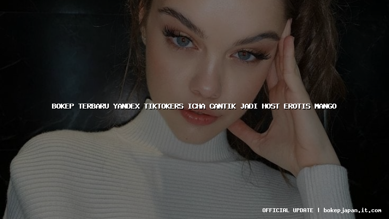 bokep terbaru yandex tiktokers icha cantik jadi host erotis mango bokep terbaru yandex tiktokers icha cantik jadi host erotis mango