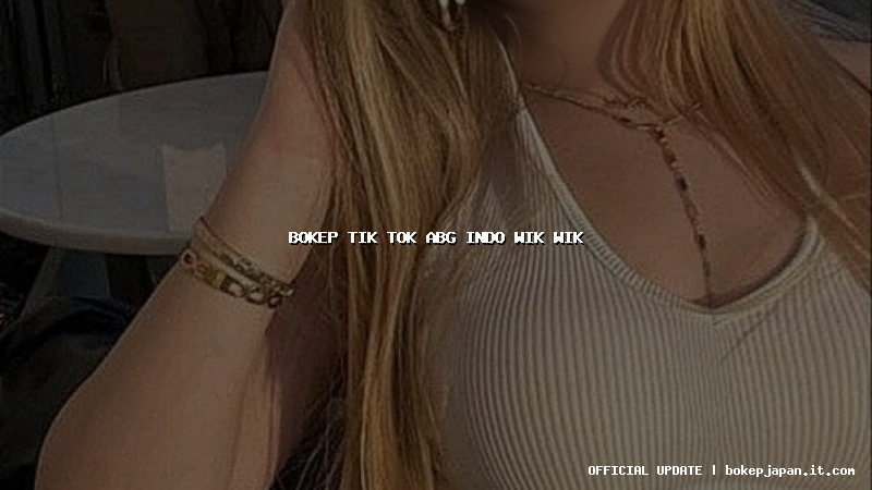 bokep tik tok abg indo wik wik