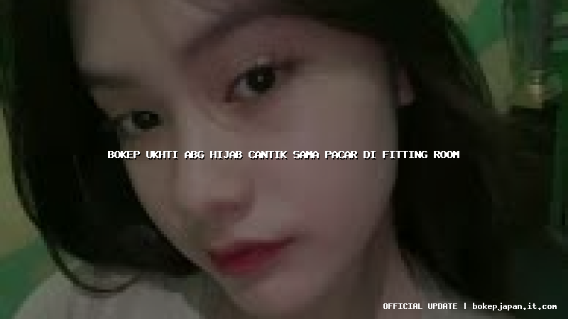 bokep ukhti abg hijab cantik sama pacar di fitting room