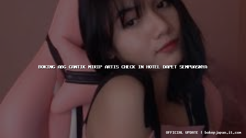 boking abg cantik mirip artis check in hotel dapet sempuasnya