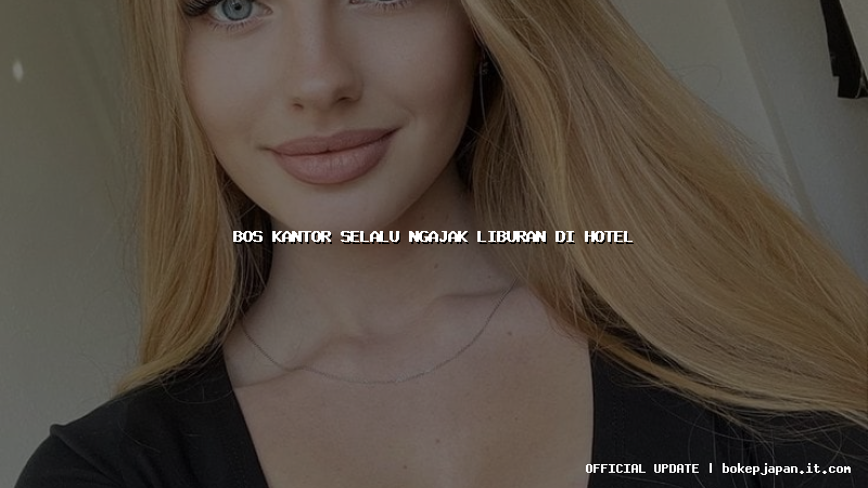 bos kantor selalu ngajak liburan di hotel
