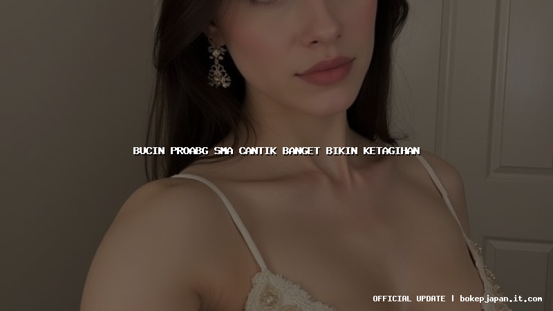 bucin proabg sma cantik banget bikin ketagihan