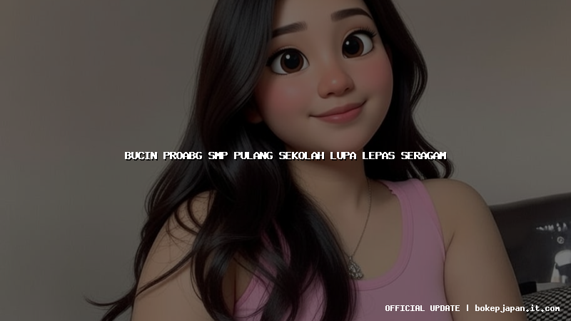 bucin proabg smp pulang sekolah lupa lepas seragam