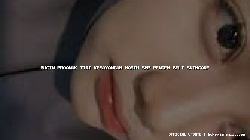 bucin proanak tiri kesayangan masih smp pengen beli skincare