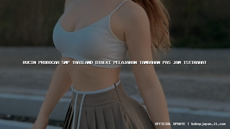 bucin probocah smp thailand diberi pelajaran tambahan pas jam istirahat bucin probocah smp thailand diberi pelajaran tambahan pas jam istirahat