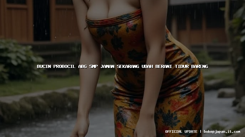 bucin probocil abg smp jaman sekarang udah berani tidur bareng