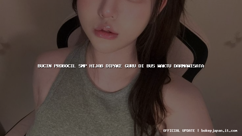 bucin probocil smp hijab dipake guru di bus waktu darmawisata