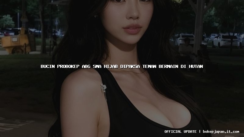 bucin probokep abg sma hijab dipaksa teman bermain di hutan
