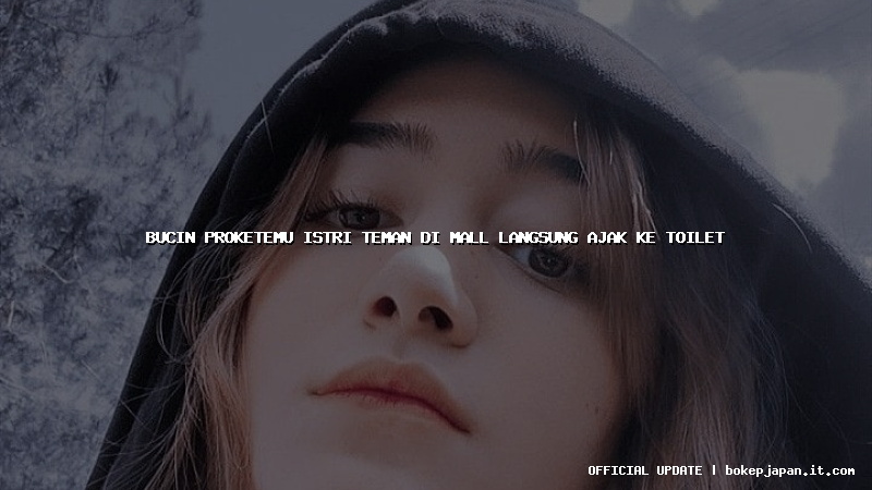 bucin proketemu istri teman di mall langsung ajak ke toilet
