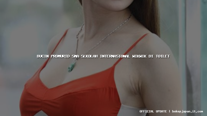 bucin promurid sma sekolah internasional wikwik di toilet