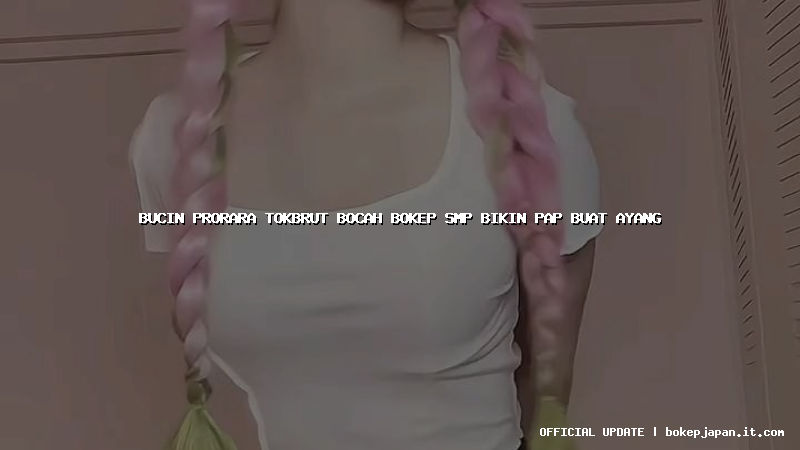 bucin prorara tokbrut bocah bokep smp bikin pap buat ayang