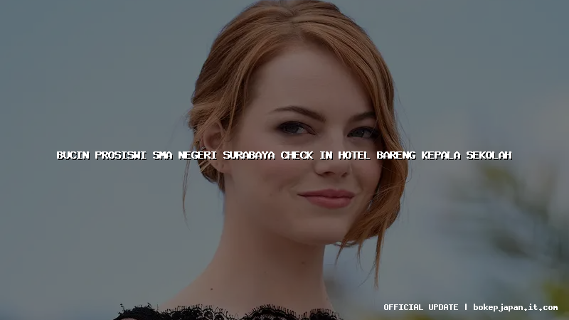 bucin prosiswi sma negeri surabaya check in hotel bareng kepala sekolah
