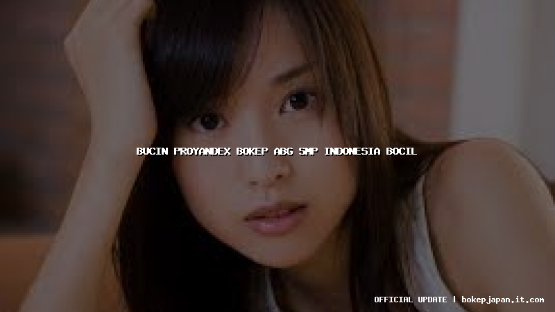 bucin proyandex bokep abg smp indonesia bocil bucin proyandex bokep abg smp indonesia bocil