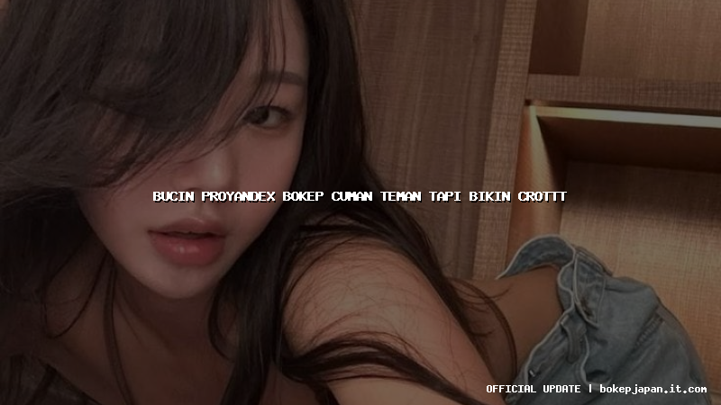 bucin proyandex bokep cuman teman tapi bikin crottt