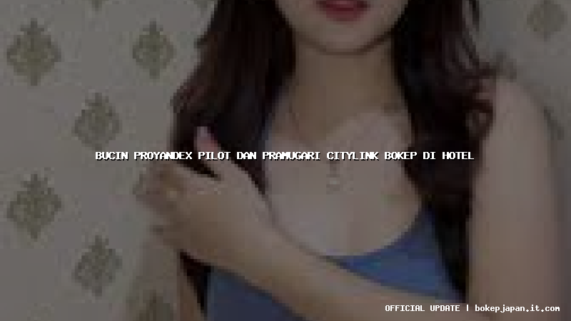 bucin proyandex pilot dan pramugari citylink bokep di hotel