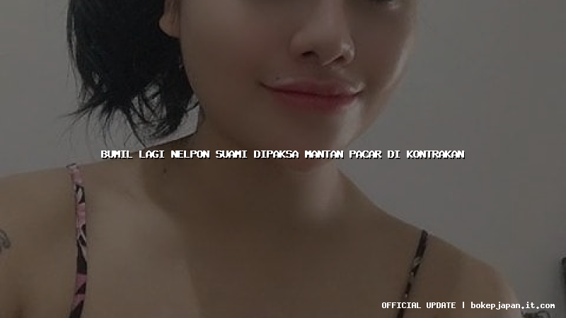 bumil lagi nelpon suami dipaksa mantan pacar di kontrakan bumil lagi nelpon suami dipaksa mantan pacar di kontrakan