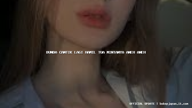 bunda cantik lagi hamil tua mintanya aneh aneh bunda cantik lagi hamil tua mintanya aneh aneh